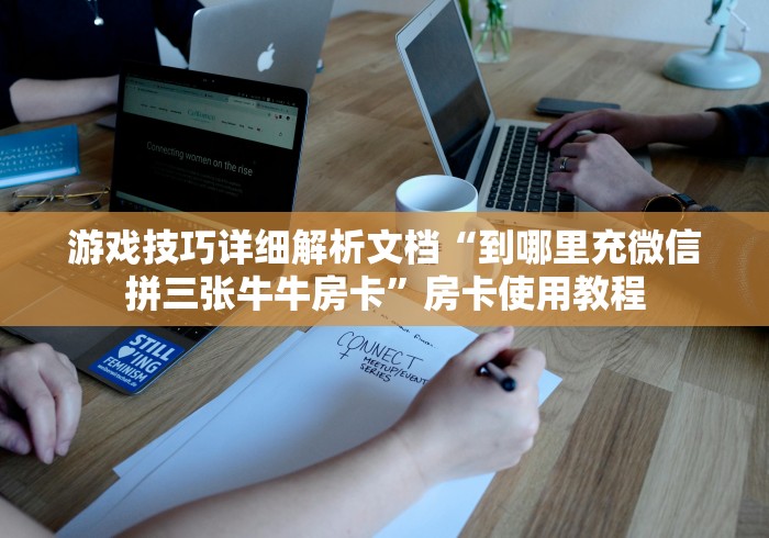 游戏技巧详细解析文档“到哪里充微信拼三张牛牛房卡”房卡使用教程
