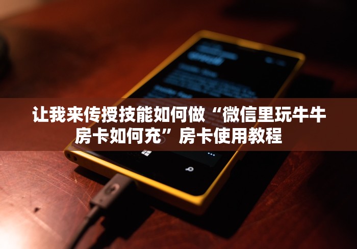 让我来传授技能如何做“微信里玩牛牛房卡如何充”房卡使用教程
