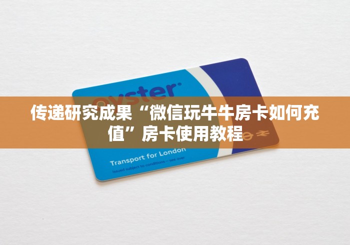 传递研究成果“微信玩牛牛房卡如何充值”房卡使用教程