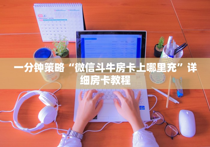 一分钟策略“微信斗牛房卡上哪里充”详细房卡教程