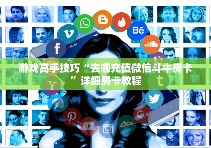 游戏高手技巧“去哪充值微信斗牛房卡”详细房卡教程
