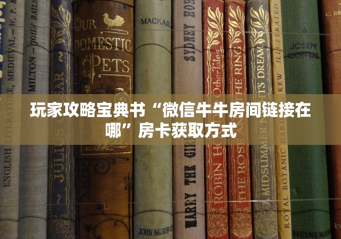 玩家攻略宝典书“微信牛牛房间链接在哪”房卡获取方式