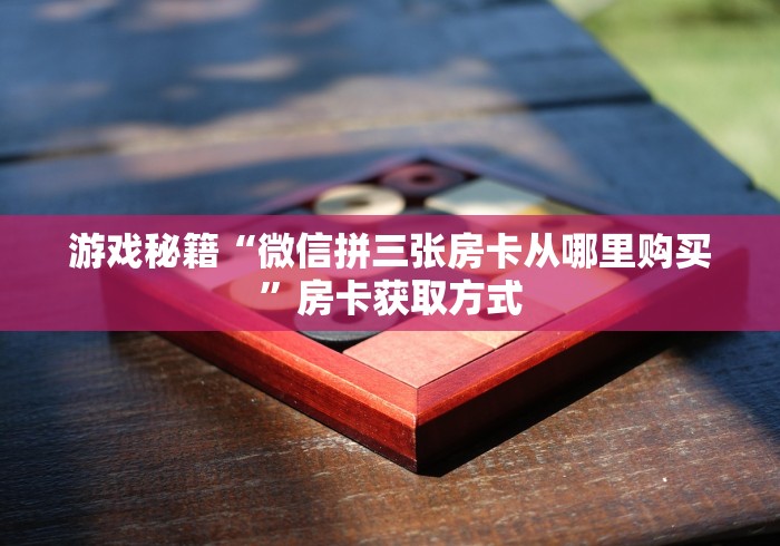游戏秘籍“微信拼三张房卡从哪里购买”房卡获取方式