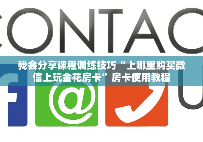 我会分享课程训练技巧“上哪里购买微信上玩金花房卡”房卡使用教程