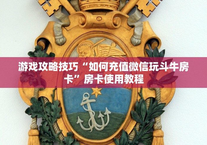 游戏攻略技巧“如何充值微信玩斗牛房卡”房卡使用教程