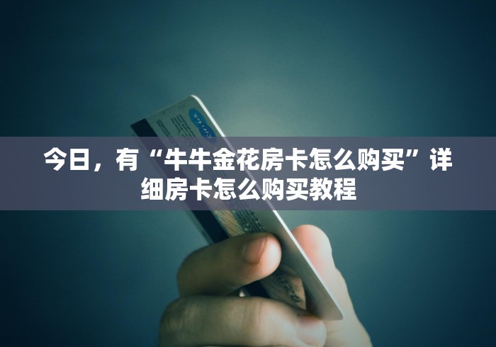 今日，有“牛牛金花房卡怎么购买”详细房卡怎么购买教程