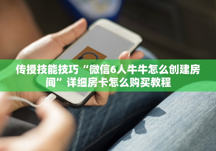 传授技能技巧“微信6人牛牛怎么创建房间”详细房卡怎么购买教程