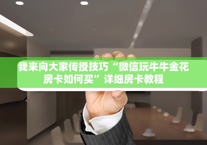 我来向大家传授技巧“微信玩牛牛金花房卡如何买”详细房卡教程