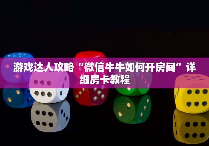 游戏达人攻略“微信牛牛如何开房间”详细房卡教程