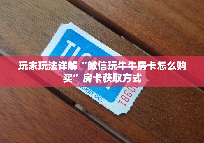 玩家玩法详解“微信玩牛牛房卡怎么购买”房卡获取方式