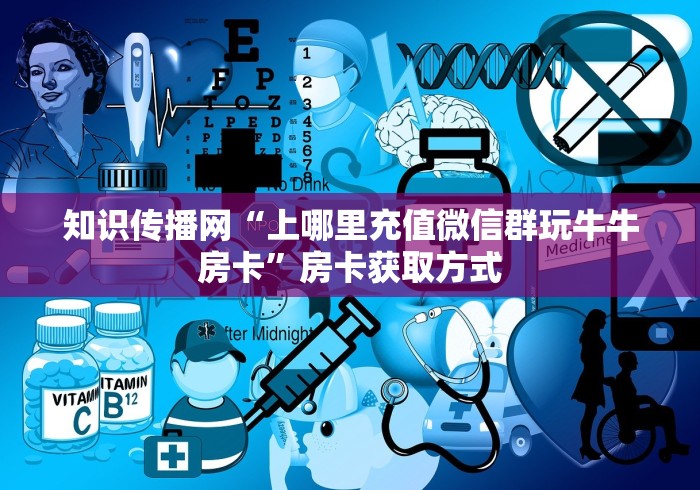 知识传播网“上哪里充值微信群玩牛牛房卡”房卡获取方式