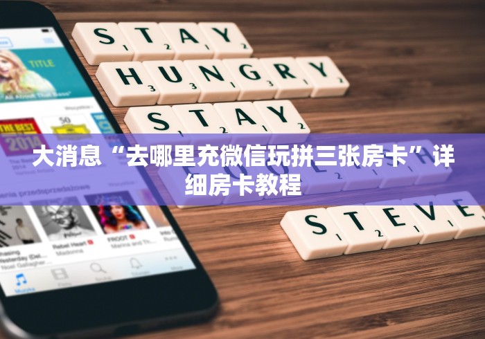 大消息“去哪里充微信玩拼三张房卡”详细房卡教程