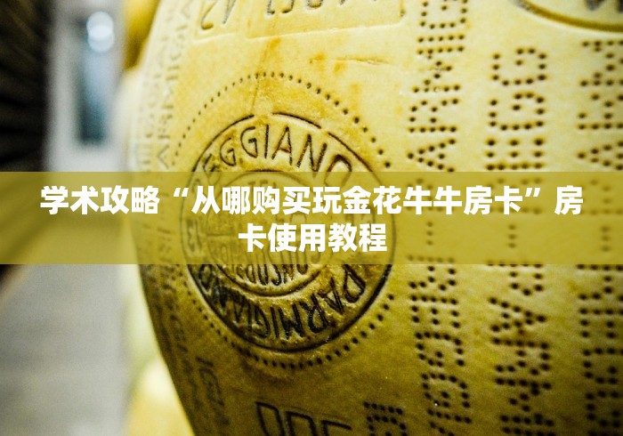 学术攻略“从哪购买玩金花牛牛房卡”房卡使用教程