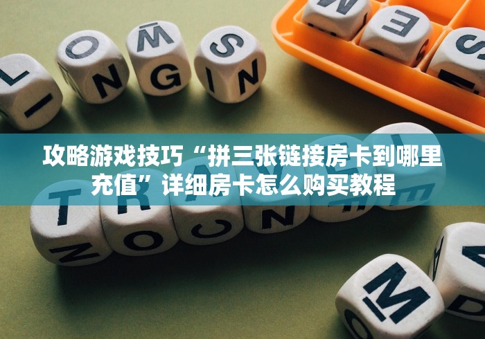 攻略游戏技巧“拼三张链接房卡到哪里充值”详细房卡怎么购买教程
