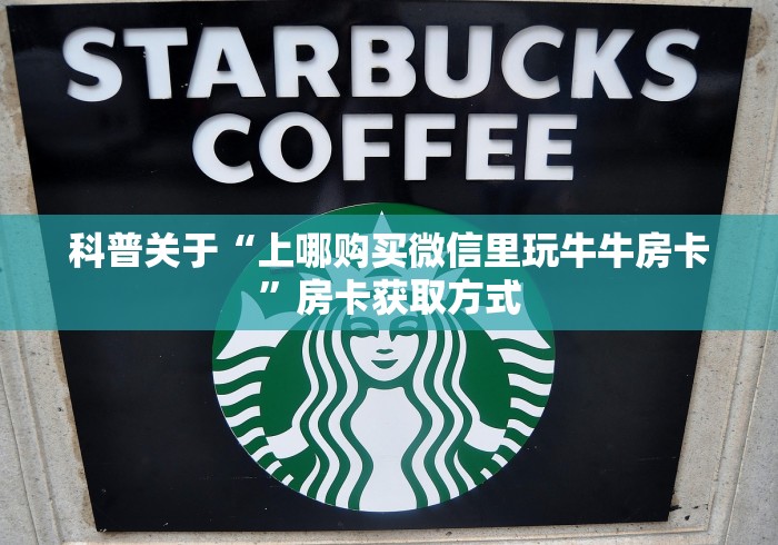 科普关于“上哪购买微信里玩牛牛房卡”房卡获取方式 科普关于“上哪购买微信里玩牛牛房卡”房卡获取方式