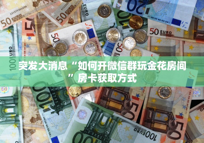突发大消息“如何开微信群玩金花房间”房卡获取方式