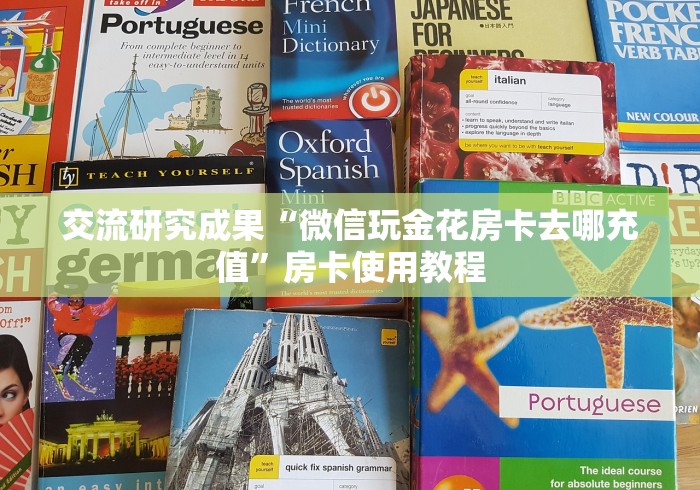 交流研究成果“微信玩金花房卡去哪充值”房卡使用教程 交流研究成果“微信玩金花房卡去哪充值”房卡使用教程