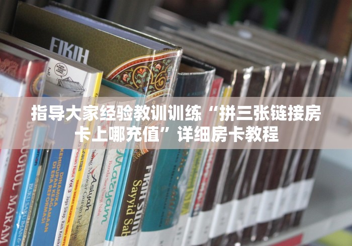 指导大家经验教训训练“拼三张链接房卡上哪充值”详细房卡教程 指导大家经验教训训练“拼三张链接房卡上哪充值”详细房卡教程