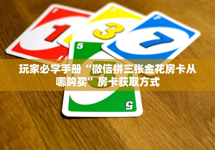 玩家必学手册“微信拼三张金花房卡从哪购买”房卡获取方式