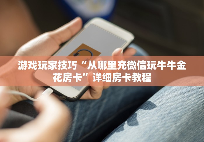 游戏玩家技巧“从哪里充微信玩牛牛金花房卡”详细房卡教程