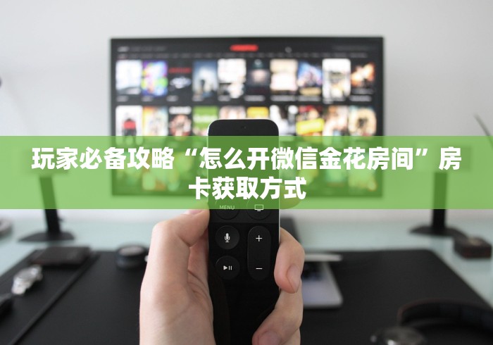 玩家必备攻略“怎么开微信金花房间”房卡获取方式