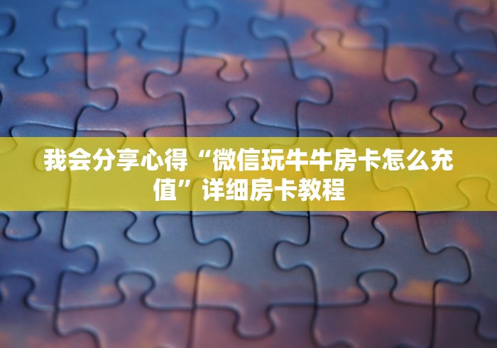我会分享心得“微信玩牛牛房卡怎么充值”详细房卡教程