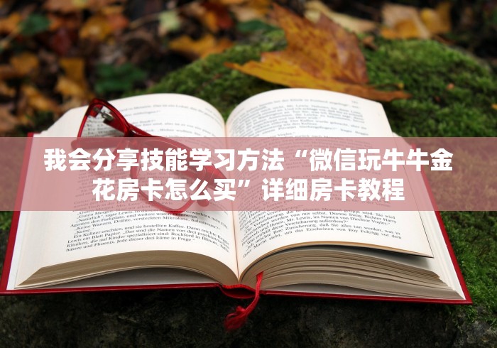 我会分享技能学习方法“微信玩牛牛金花房卡怎么买”详细房卡教程