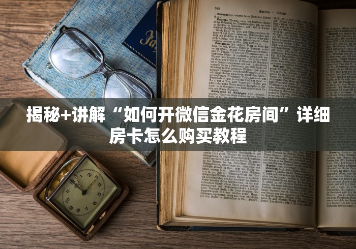 揭秘+讲解“如何开微信金花房间”详细房卡怎么购买教程
