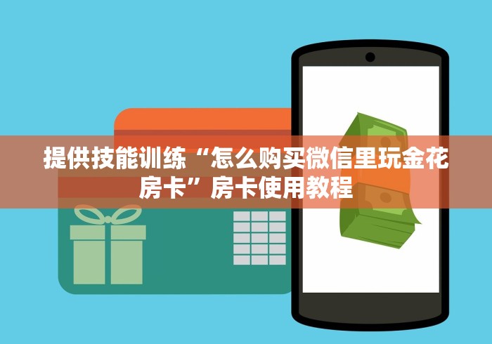 提供技能训练“怎么购买微信里玩金花房卡”房卡使用教程