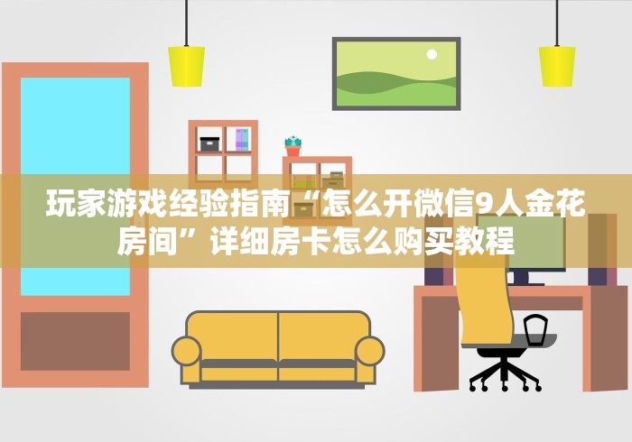 玩家游戏经验指南“怎么开微信9人金花房间”详细房卡怎么购买教程
