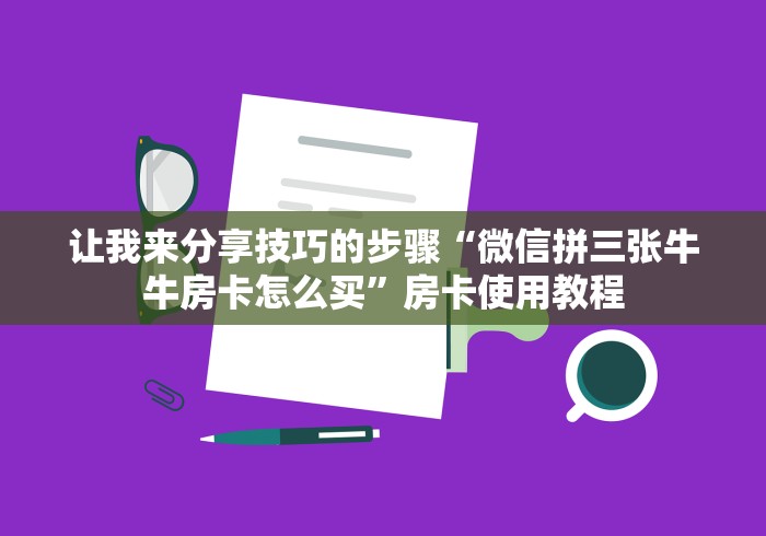 让我来分享技巧的步骤“微信拼三张牛牛房卡怎么买”房卡使用教程