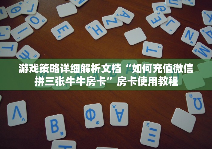 游戏策略详细解析文档“如何充值微信拼三张牛牛房卡”房卡使用教程