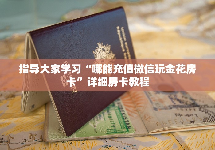 指导大家学习“哪能充值微信玩金花房卡”详细房卡教程