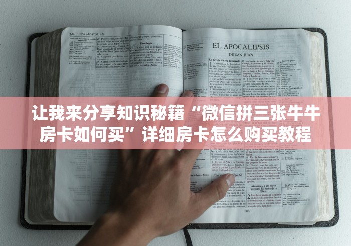 让我来分享知识秘籍“微信拼三张牛牛房卡如何买”详细房卡怎么购买教程