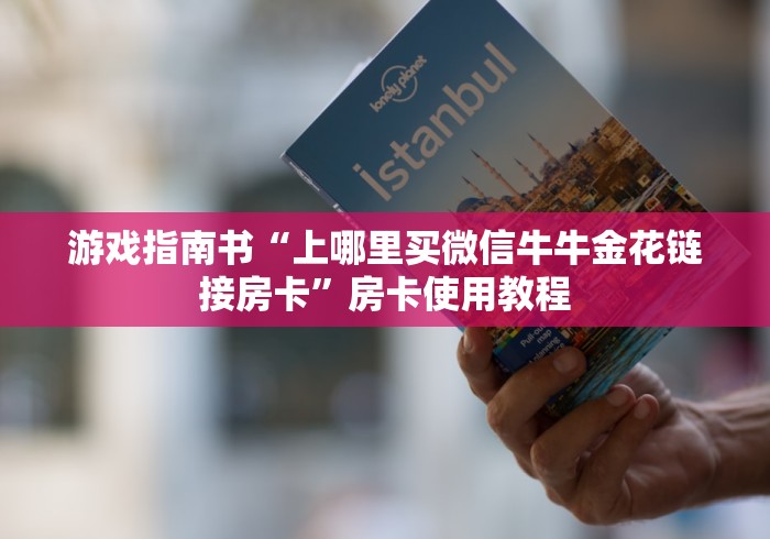 游戏指南书“上哪里买微信牛牛金花链接房卡”房卡使用教程 游戏指南书“上哪里买微信牛牛金花链接房卡”房卡使用教程