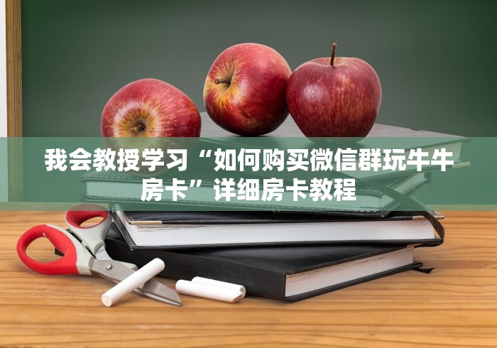 我会教授学习“如何购买微信群玩牛牛房卡”详细房卡教程 我会教授学习“如何购买微信群玩牛牛房卡”详细房卡教程
