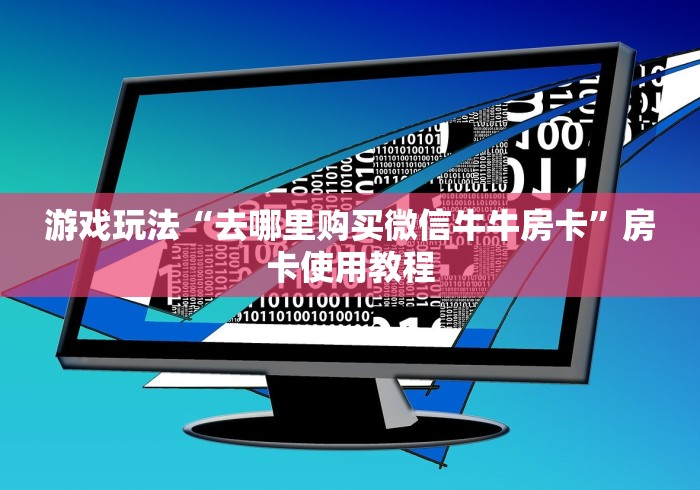 游戏玩法“去哪里购买微信牛牛房卡”房卡使用教程 游戏玩法“去哪里购买微信牛牛房卡”房卡使用教程