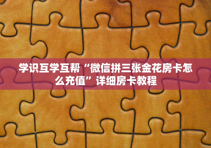 教导学理“微信群玩金花房卡到哪里充”详细房卡教程 教导学理“微信群玩金花房卡到哪里充”详细房卡教程