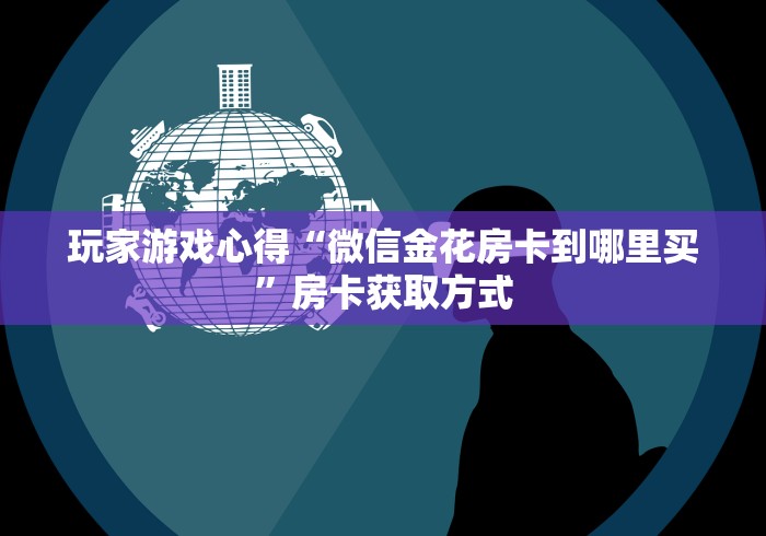 我将指导大家学习“从哪购买微信牛牛金花链接房卡”房卡获取方式
