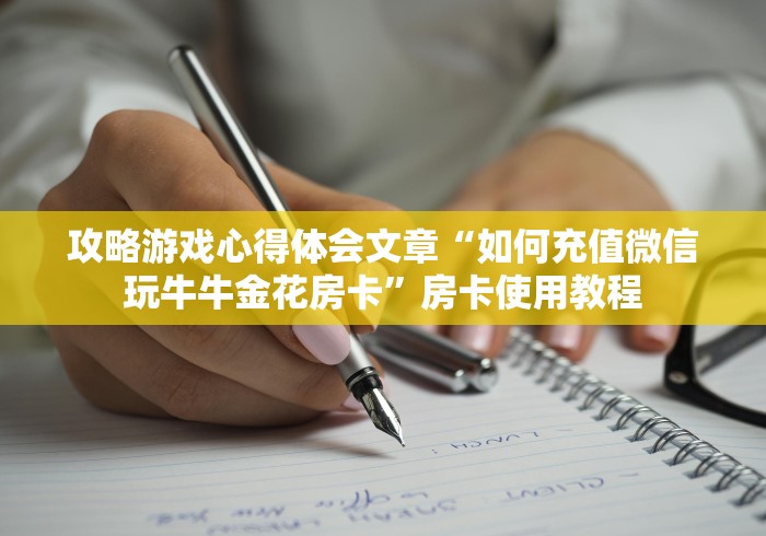 攻略游戏心得体会文章“如何充值微信玩牛牛金花房卡”房卡使用教程 攻略游戏心得体会文章“如何充值微信玩牛牛金花房卡”房卡使用教程