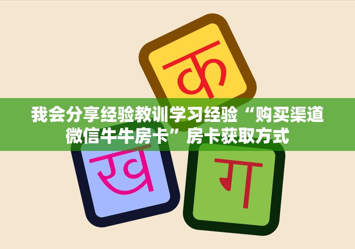 我会分享经验教训学习经验“购买渠道微信牛牛房卡”房卡获取方式 我会分享经验教训学习经验“购买渠道微信牛牛房卡”房卡获取方式