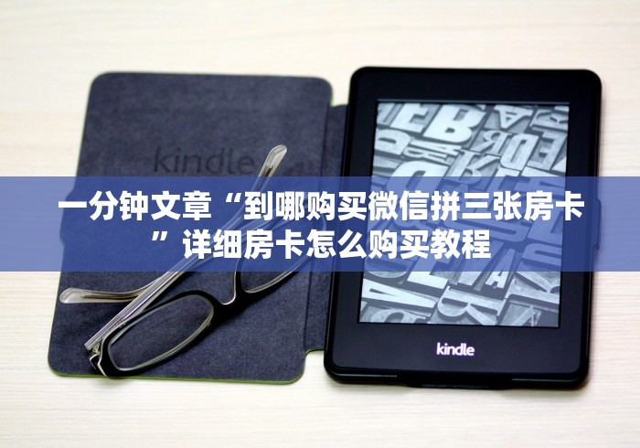 一分钟文章“到哪购买微信拼三张房卡”详细房卡怎么购买教程