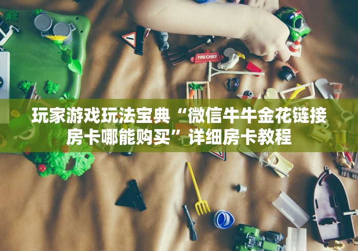 玩家游戏玩法宝典“微信牛牛金花链接房卡哪能购买”详细房卡教程