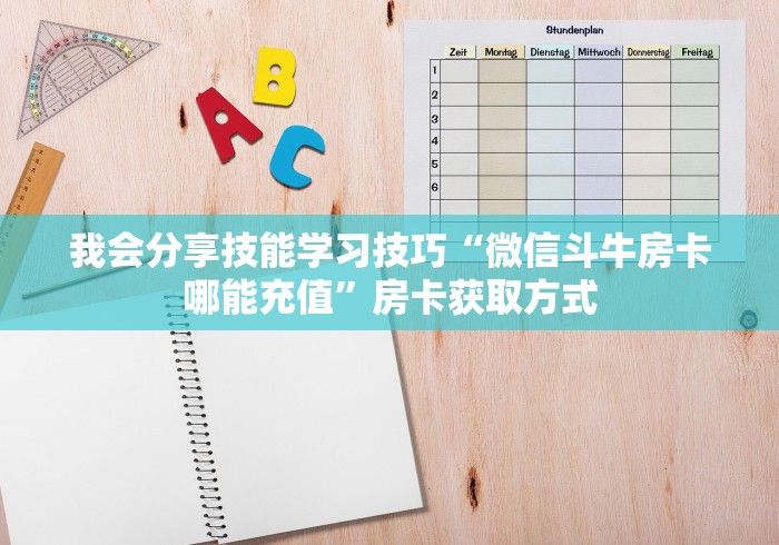 我会分享技能学习技巧“微信斗牛房卡哪能充值”房卡获取方式