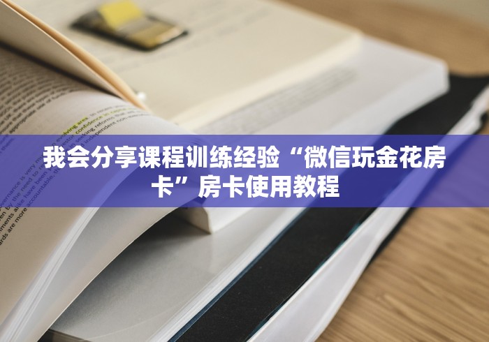 我会分享课程训练经验“微信玩金花房卡”房卡使用教程