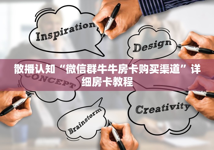 散播认知“微信群牛牛房卡购买渠道”详细房卡教程