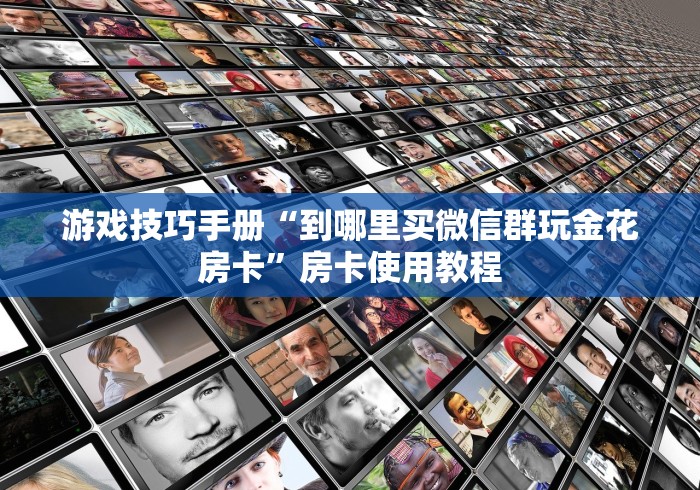 游戏技巧手册“到哪里买微信群玩金花房卡”房卡使用教程