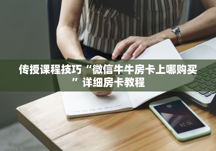 传授课程技巧“微信牛牛房卡上哪购买”详细房卡教程