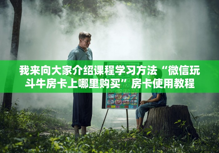我来向大家介绍课程学习方法“微信玩斗牛房卡上哪里购买”房卡使用教程