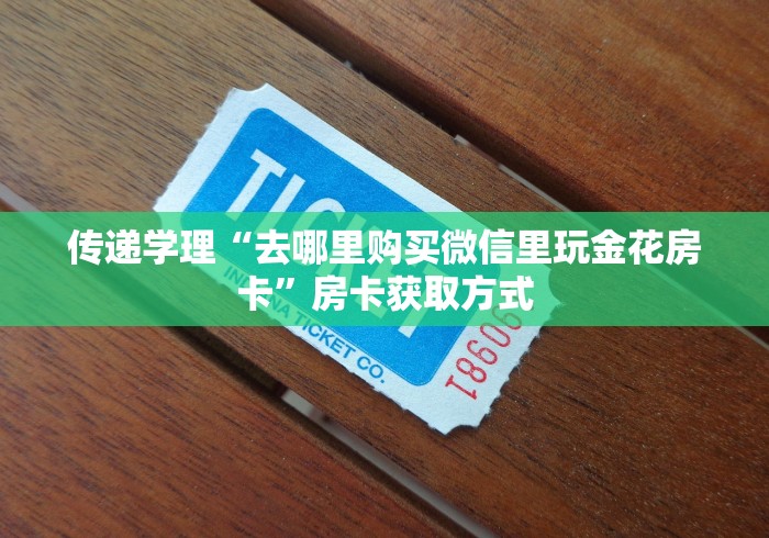传递学理“去哪里购买微信里玩金花房卡”房卡获取方式